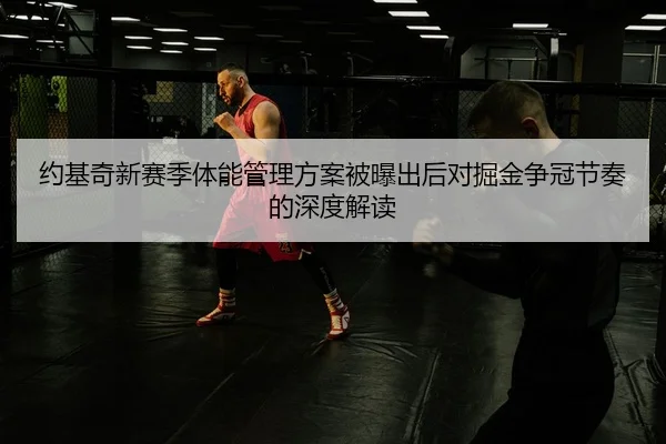 约基奇新赛季体能管理方案被曝出后对掘金争冠节奏的深度解读