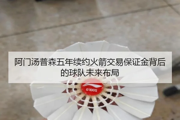 阿门汤普森五年续约火箭交易保证金背后的球队未来布局